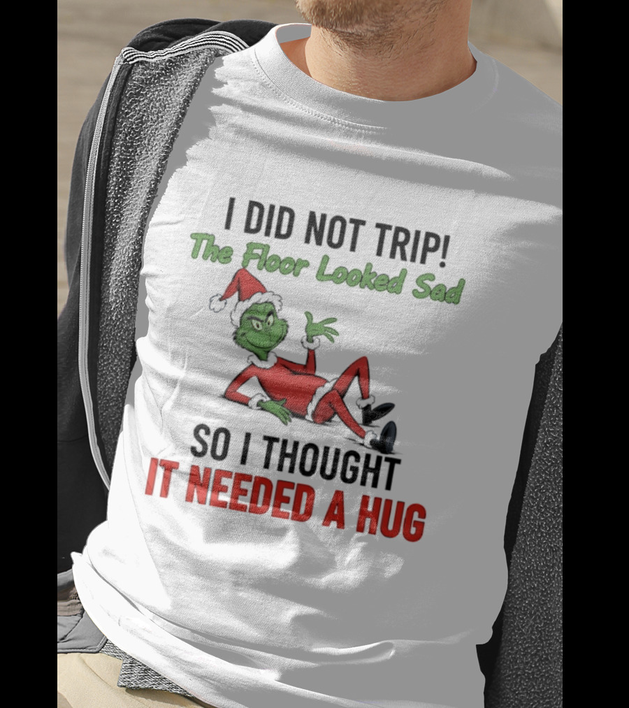 I Did Not Trip The Floor Looked Sad So I Thought It Needed A Hug Grinch Christmas 2025 T-Shirt