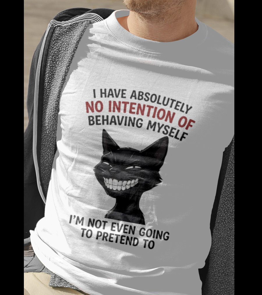 I Have Absolutely No Intention Of Behaving Myself Black Cat I'm Not Even Going To Pretend To T-Shirt