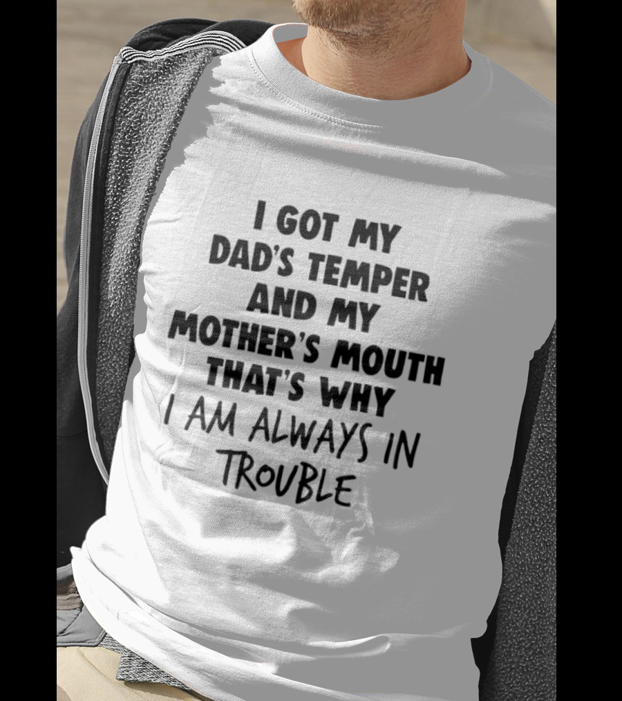 I Got My Dad's Temper And My Mother's Mouth That's Why I Am Always In Trouble T-Shirt