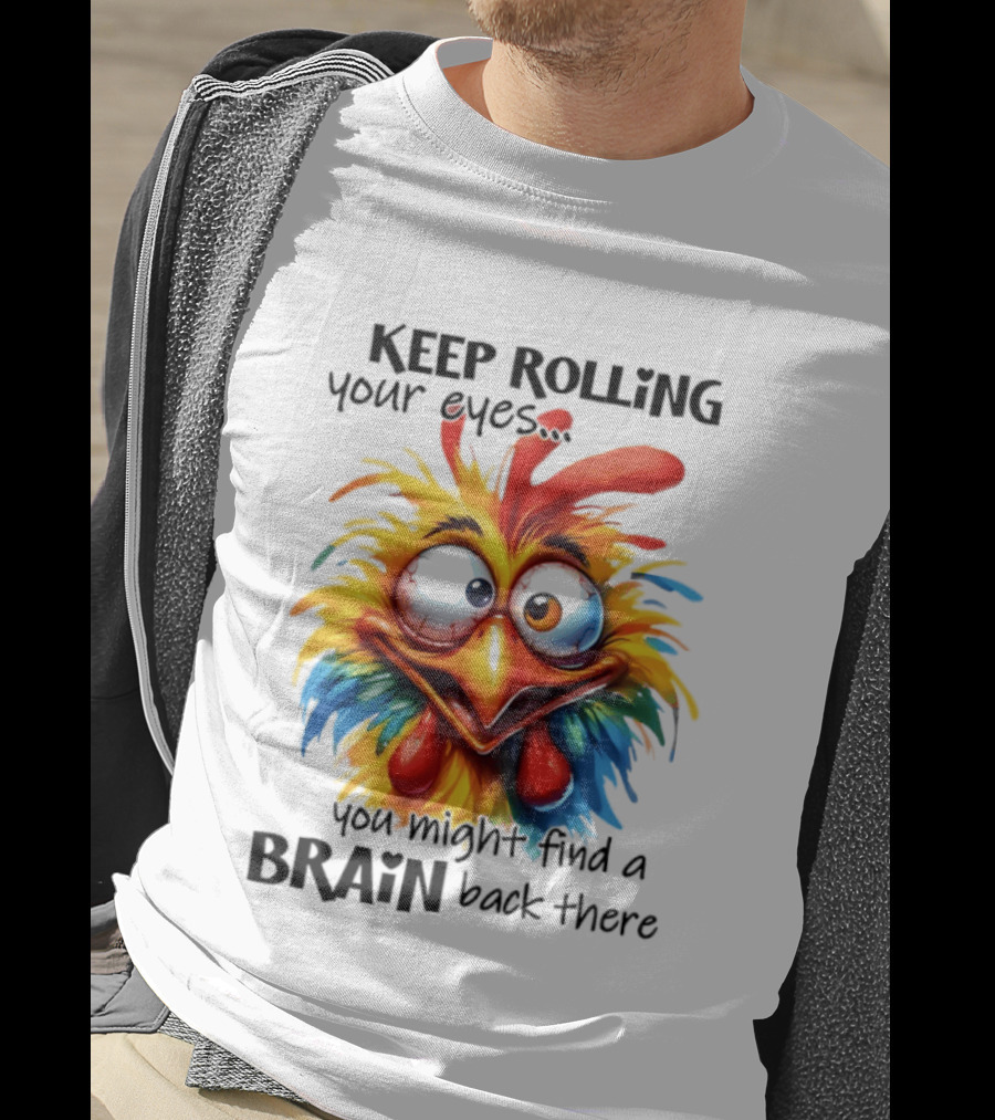 Keep Rolling Your Eyes Chicken Humor You Might Find A Brain Back There T-Shirt