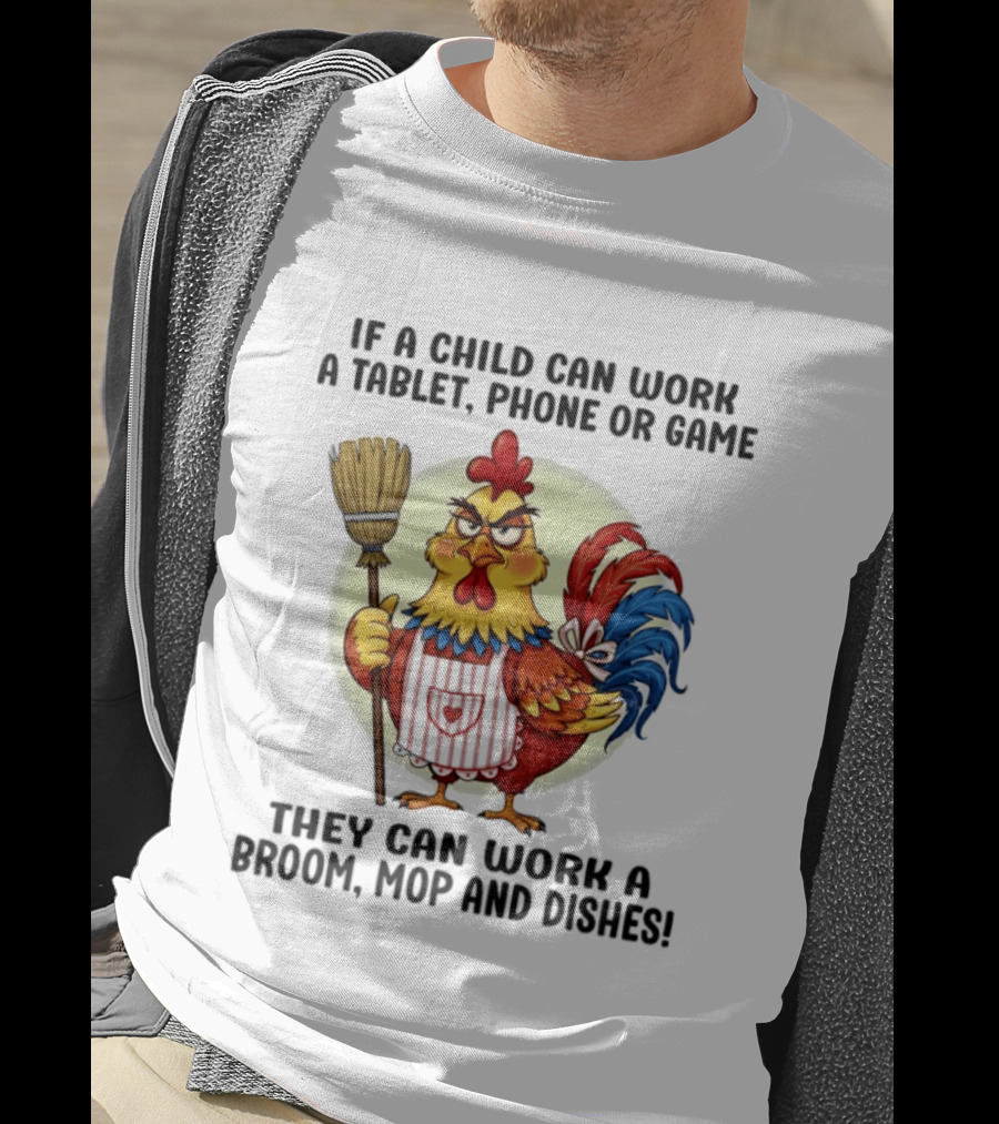 Chicken If A Child Can Work A Tablet Phone Or Game They Can Work A Broom Mop And Dishes T-Shirt