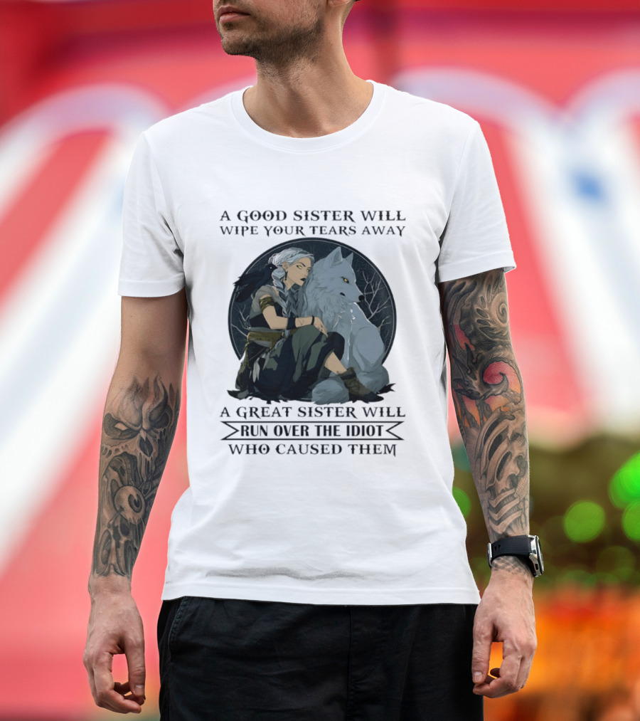 Wolf A Good Sister Wipe Your Tears Away A Great Sister Run Over The Idiot T-Shirt