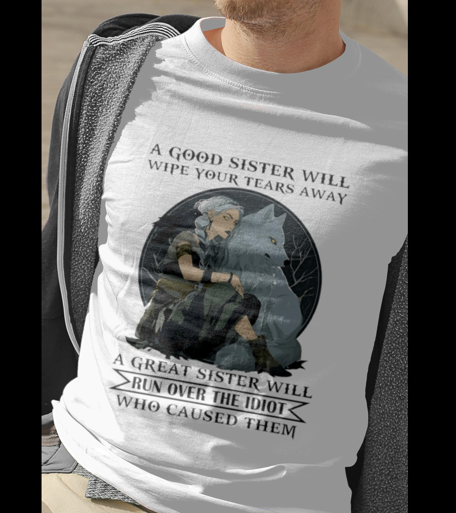 Wolf A Good Sister Wipe Your Tears Away A Great Sister Run Over The Idiot T-Shirt