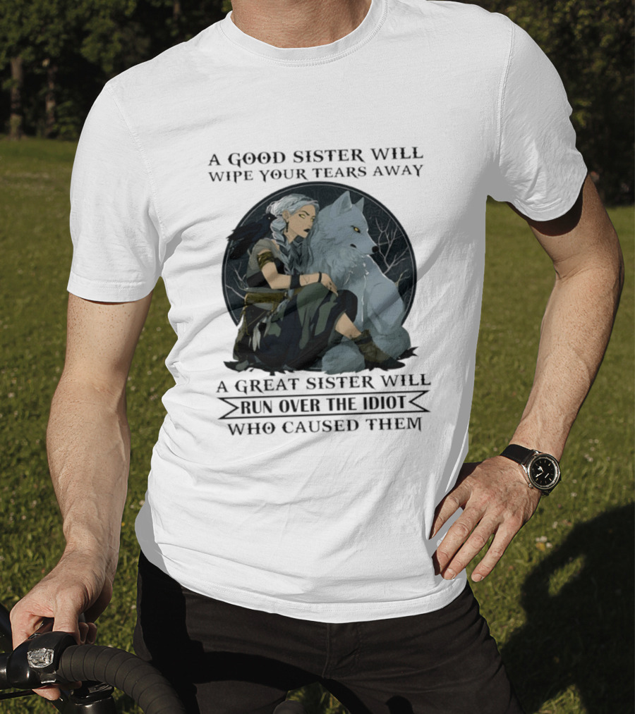 Wolf A Good Sister Wipe Your Tears Away A Great Sister Run Over The Idiot T-Shirt