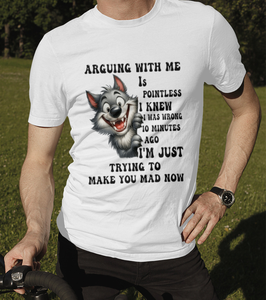 Arguing With Me Is Pointless I Knew I Was Wrong 10 Minutes Ago Wolf T-Shirt