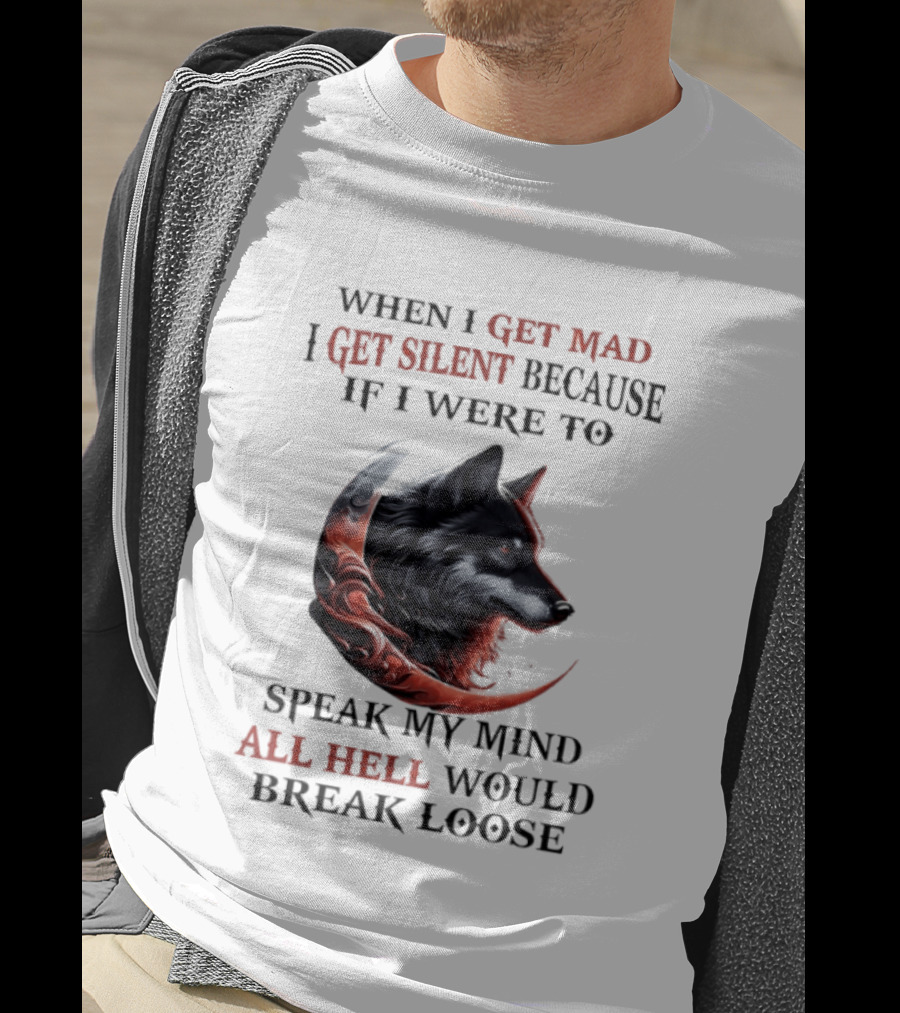 When I Get Mad I Get Silent Because If I Were To Speak My Mind All Hell Would Break Loose Wolf T-Shirt