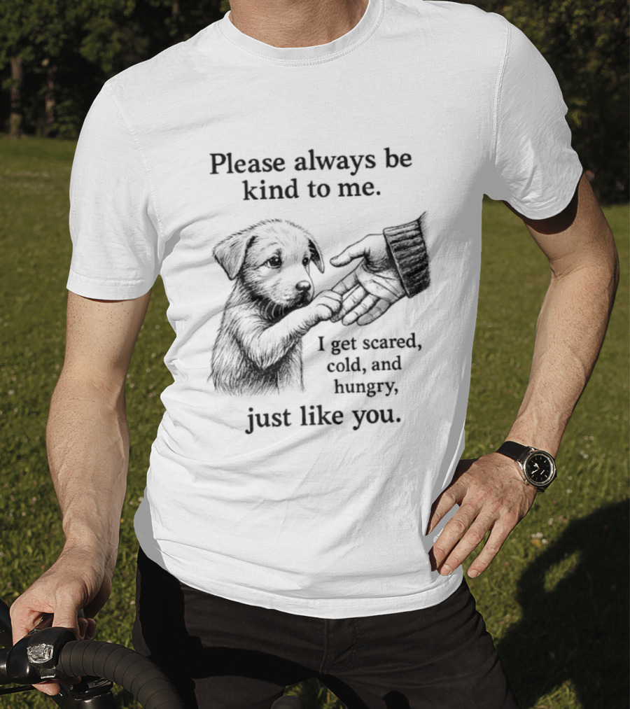 Please Always Be Kind To Me I Get Scared Cold And Hungry Just Like You Puppy T-Shirt