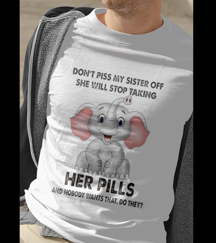 Don't Piss My Sister Off Elephant Humor She Will Stop Taking Her Pills T-Shirt