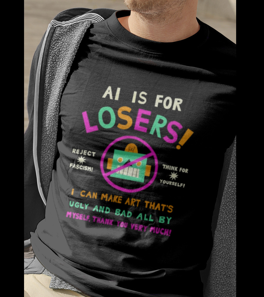 AI Is For Losers Reject Fascism Think For Yourself Make Art Ugly And Bad By Myself Thank You Very Much T-Shirt