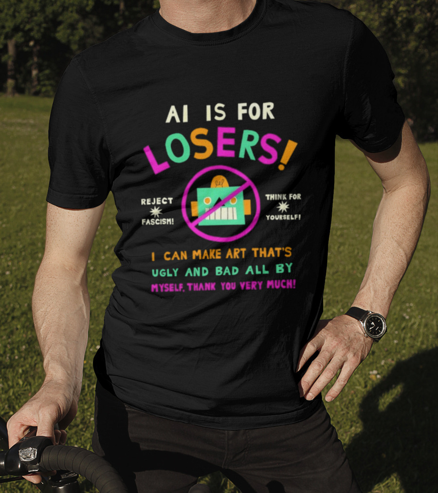 AI Is For Losers Reject Fascism Think For Yourself Make Art Ugly And Bad By Myself Thank You Very Much T-Shirt