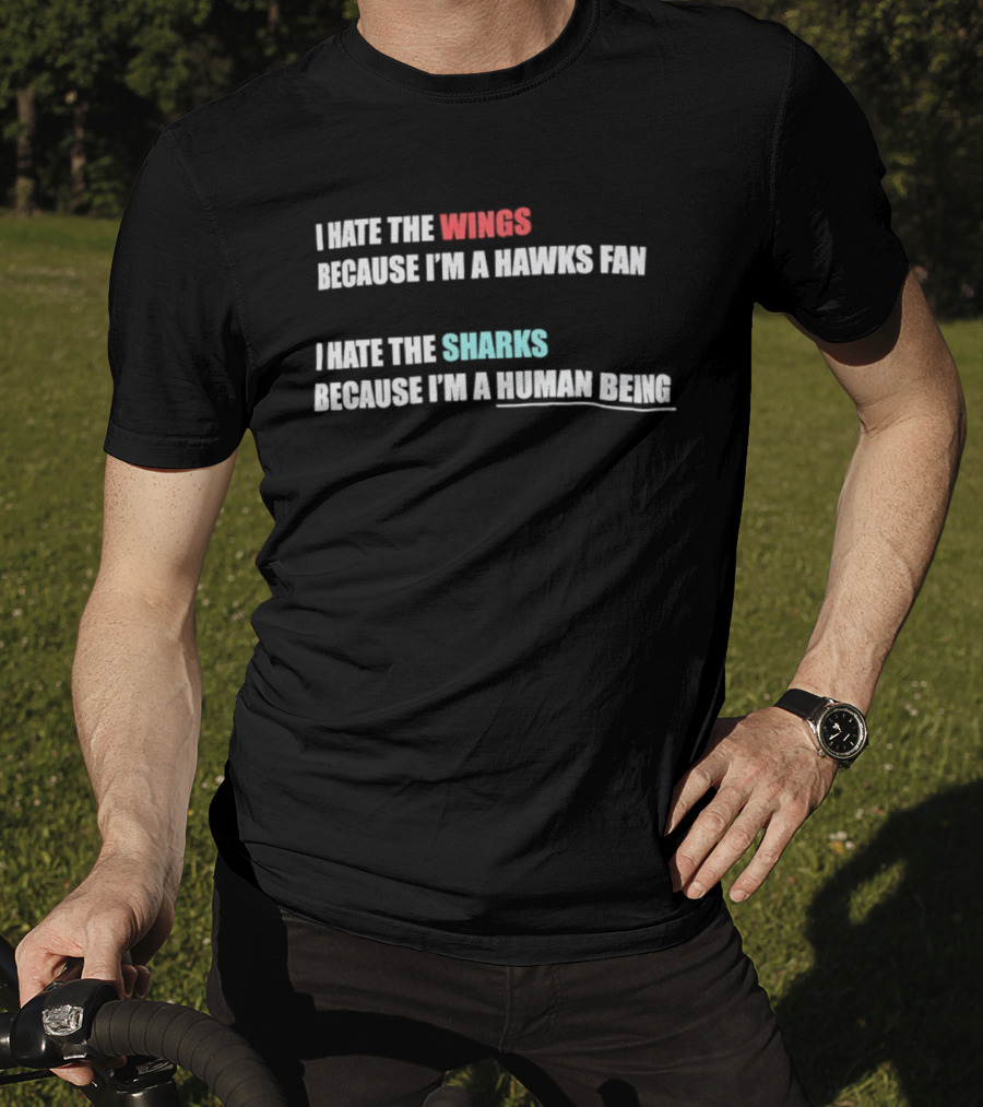 I Hate The Wings Because I'm A Hawks Fan I Hate The Sharks Because I'm A Human Being T-Shirt
