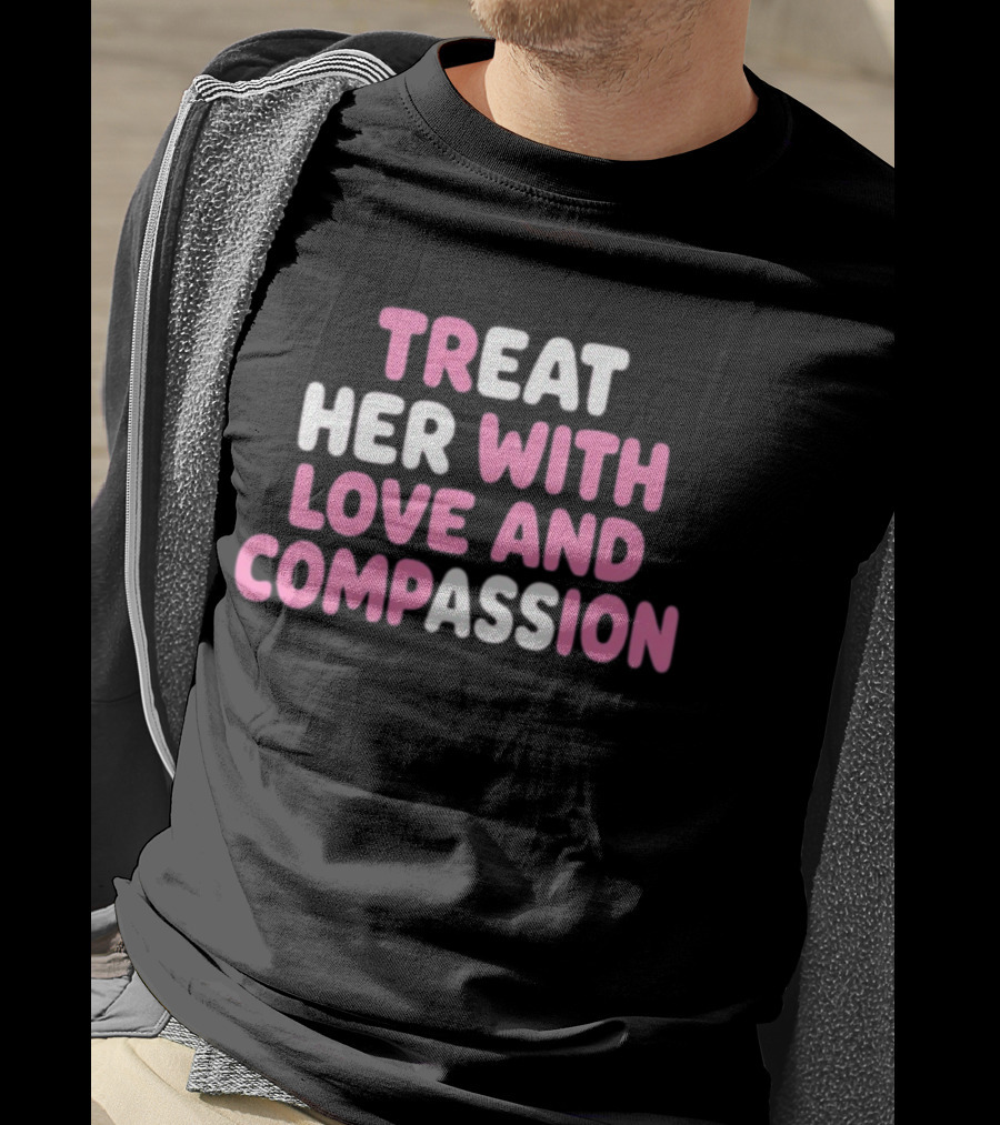 Treat Her With Love And Compassion Kindness T-Shirt
