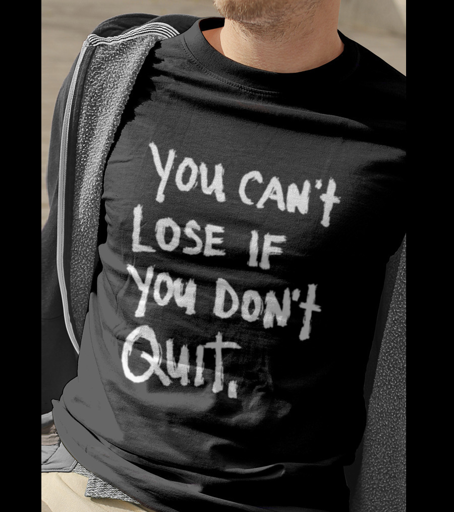 You Can't Lose If You Don't Quit Motivation T-Shirt