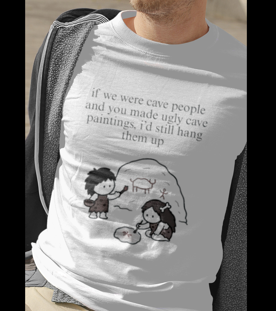 If We Were Cave People And You Made Ugly Cave Paintings I'd Still Hang Them Up Cave Art Scene T-Shirt
