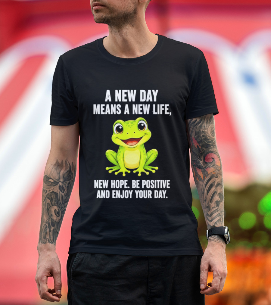 A New Day Means A New Life New Hope Be Positive Frog Enjoy Your Day T-Shirt