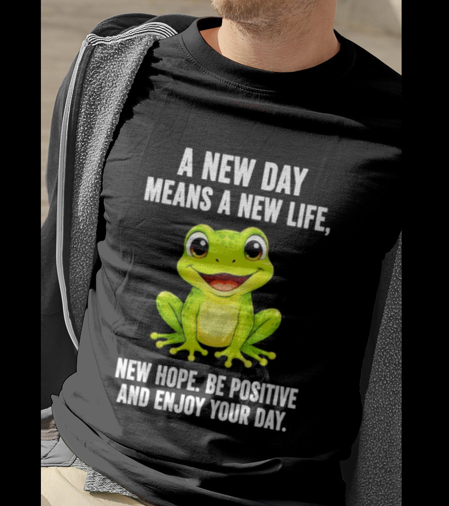 A New Day Means A New Life New Hope Be Positive Frog Enjoy Your Day T-Shirt