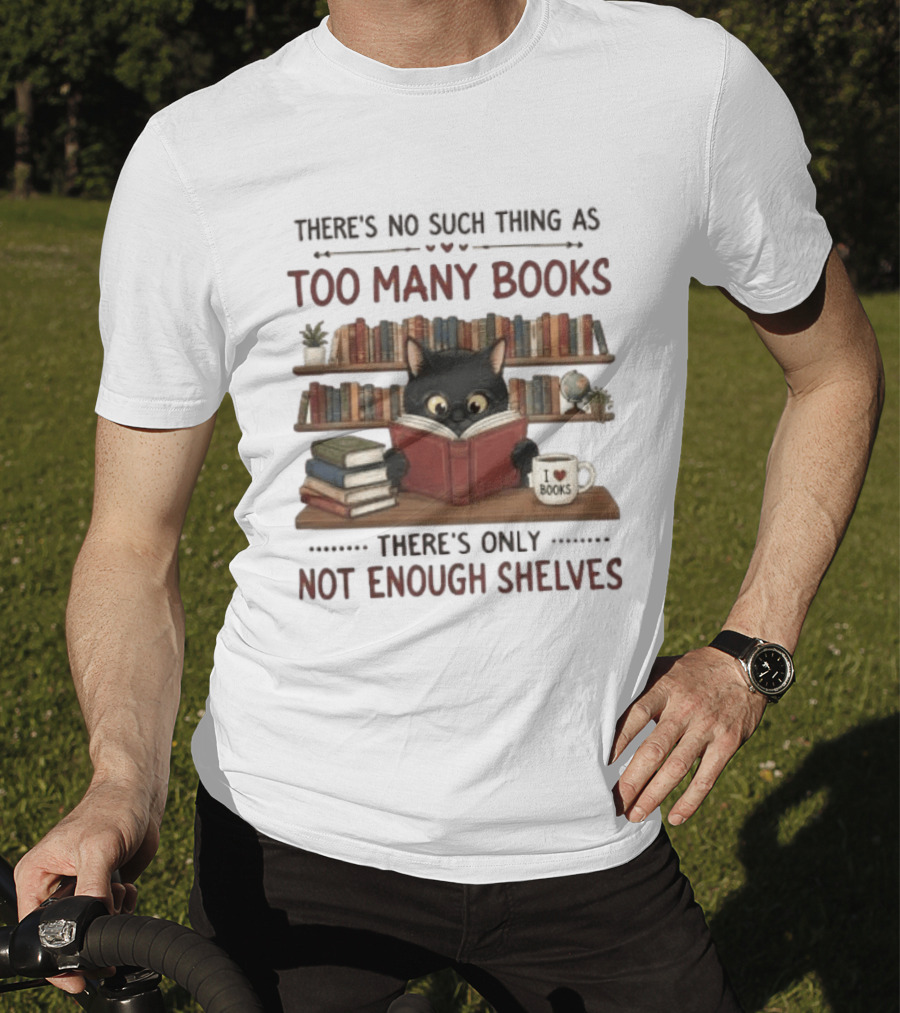 Black Cat Reading Books There's No Such Thing As Too Many Books Only Not Enough Shelves T-Shirt