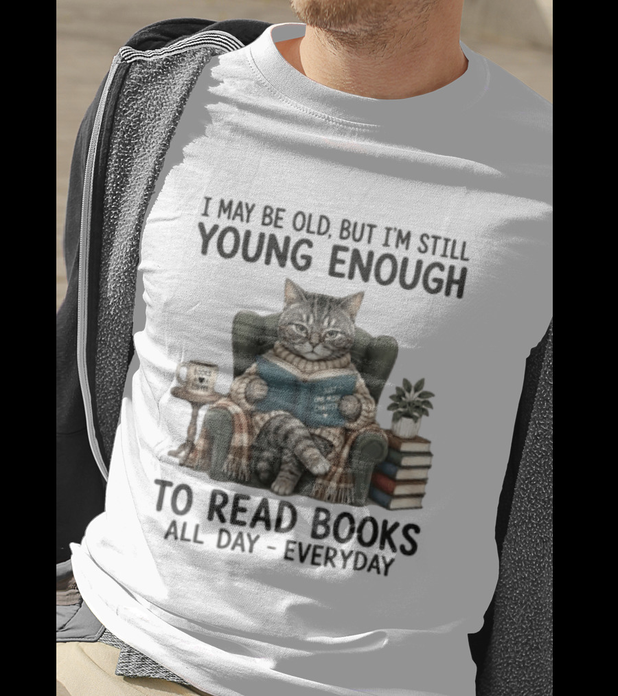 I May Be Old But I'm Still Young Enough To Read Books All Day Everyday T-Shirt