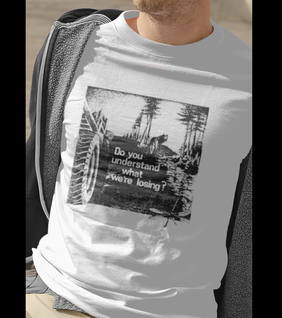 Do You Understand What We're Losing Environmental Awareness Preservation Message T-Shirt