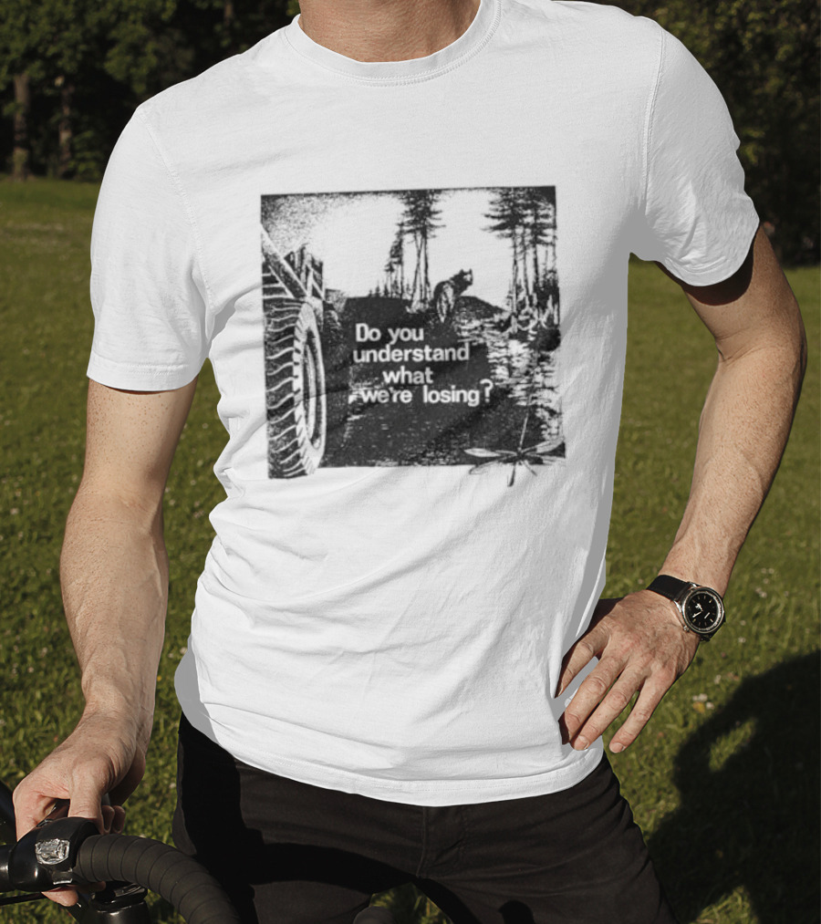 Do You Understand What We're Losing Environmental Awareness Preservation Message T-Shirt