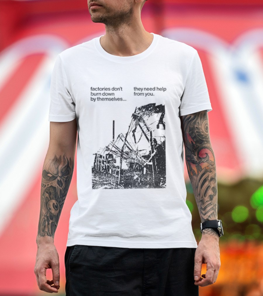 Factories Don't Burn Down By Themselves They Need Help From You Industrial T-Shirt