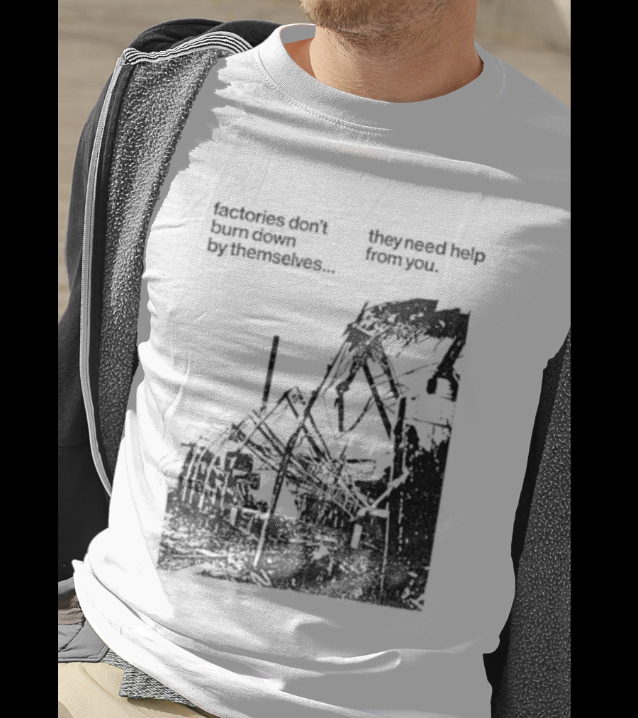 Factories Don't Burn Down By Themselves They Need Help From You Industrial T-Shirt