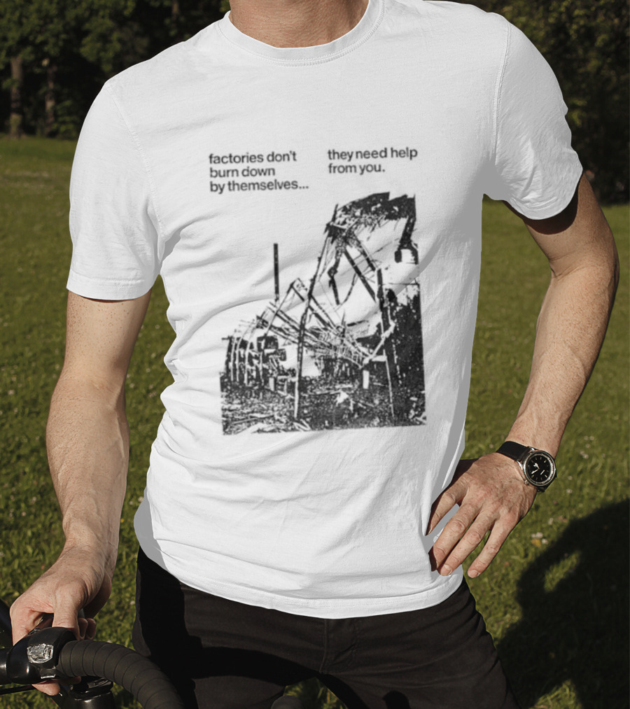 Factories Don't Burn Down By Themselves They Need Help From You Industrial T-Shirt