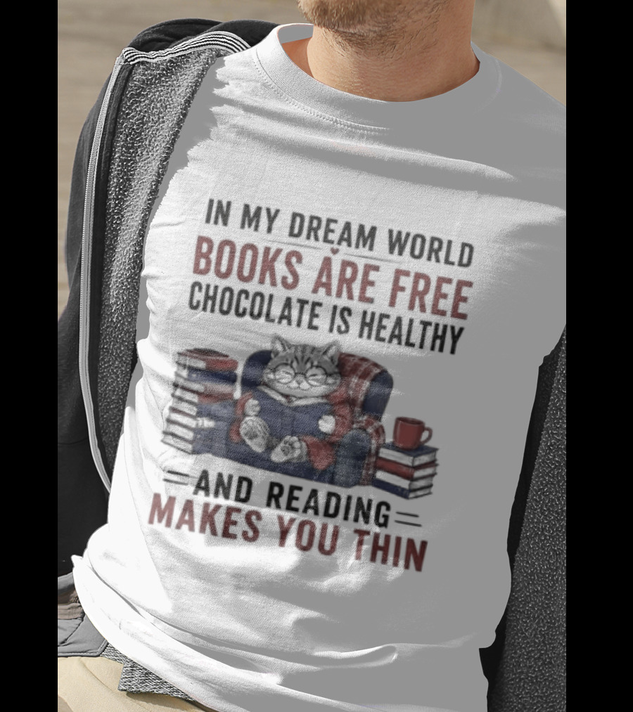 In My Dream World Books Are Free Chocolate Is Healthy And Reading Makes You Thin Cat Relaxing With Books And Drink T-Shirt