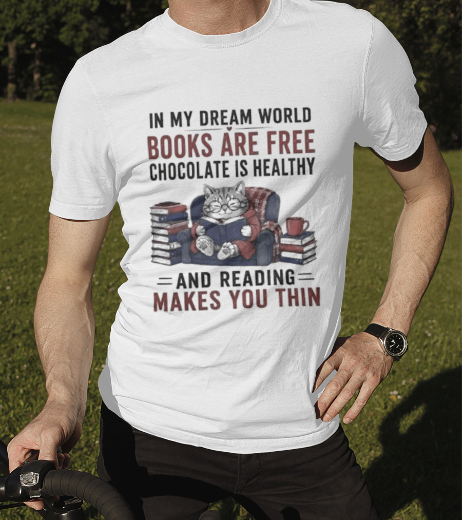 In My Dream World Books Are Free Chocolate Is Healthy And Reading Makes You Thin Cat Relaxing With Books And Drink T-Shirt