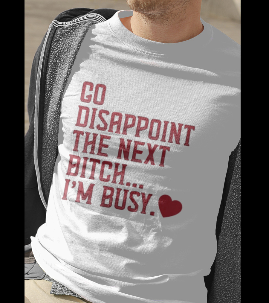 Go Disappoint The Next Bitch I'm Busy Heart T-Shirt