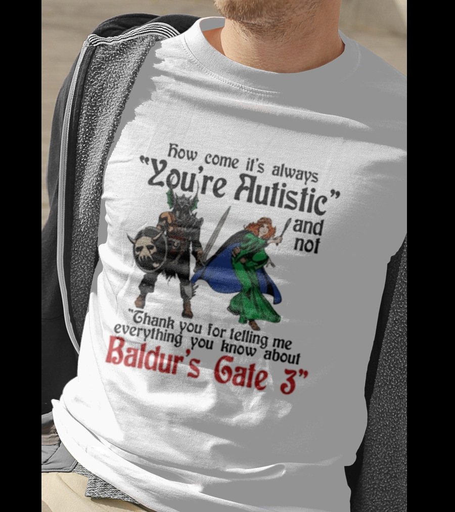 How Come It's Always You're Autistic And Not Thank You For Telling Me Everything You Know About Baldur's Gate 3 T-Shirt