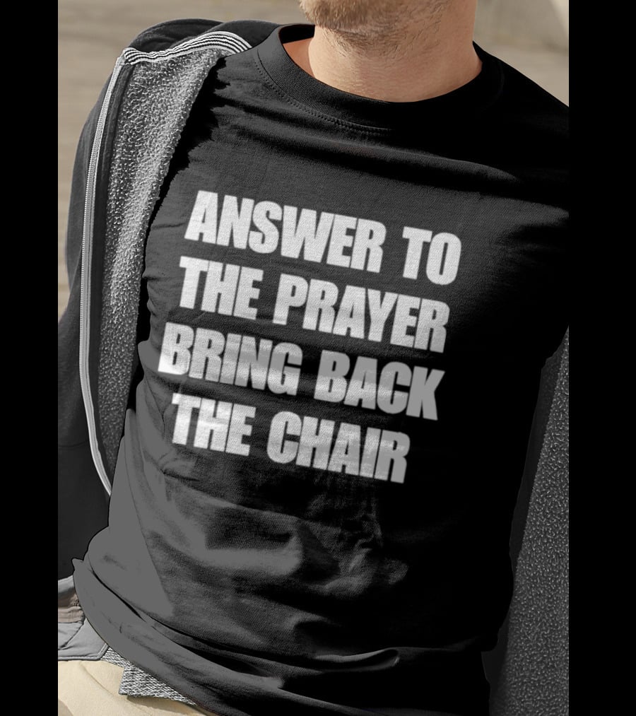 Answer To The Prayer Bring Back The Chair T-Shirt