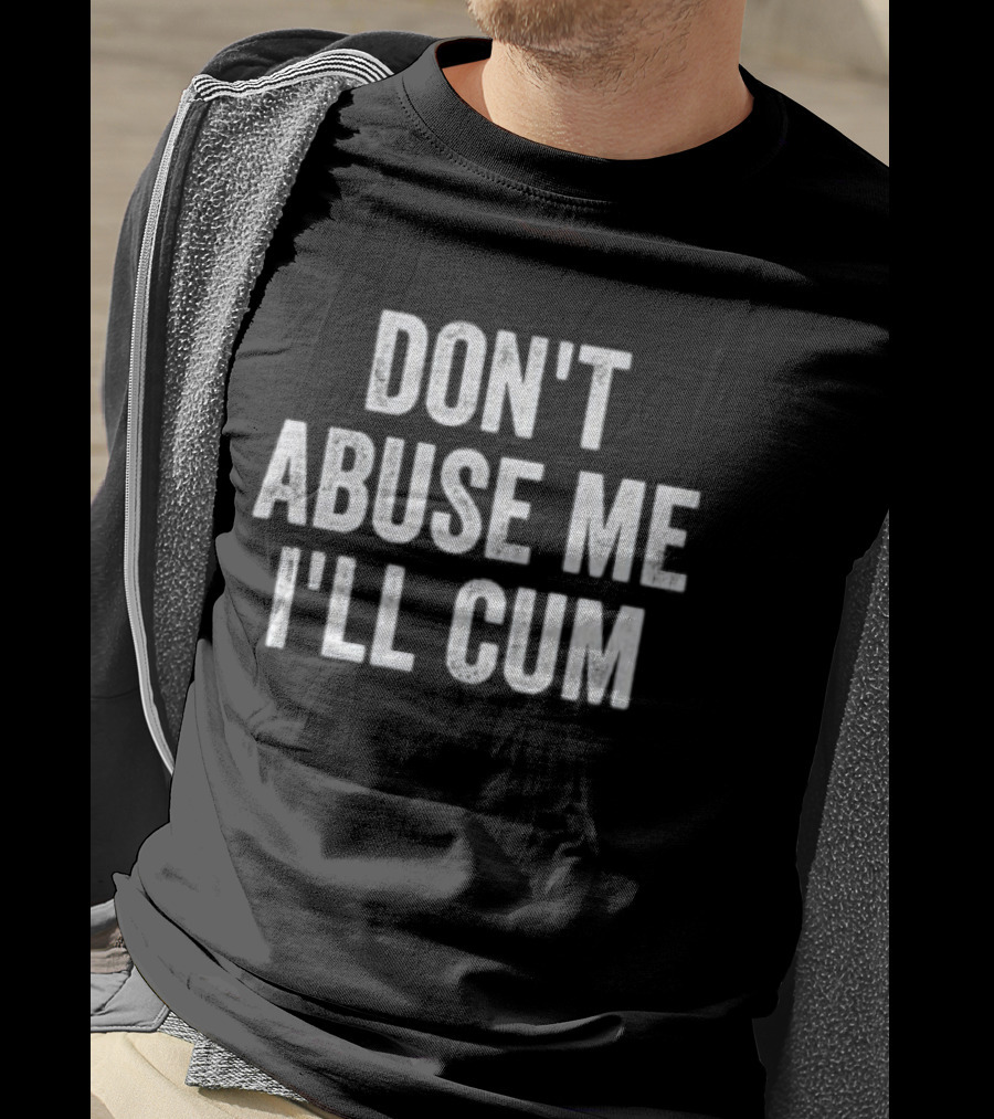 Don’t Abuse Me I’ll Cum Humor T-Shirt