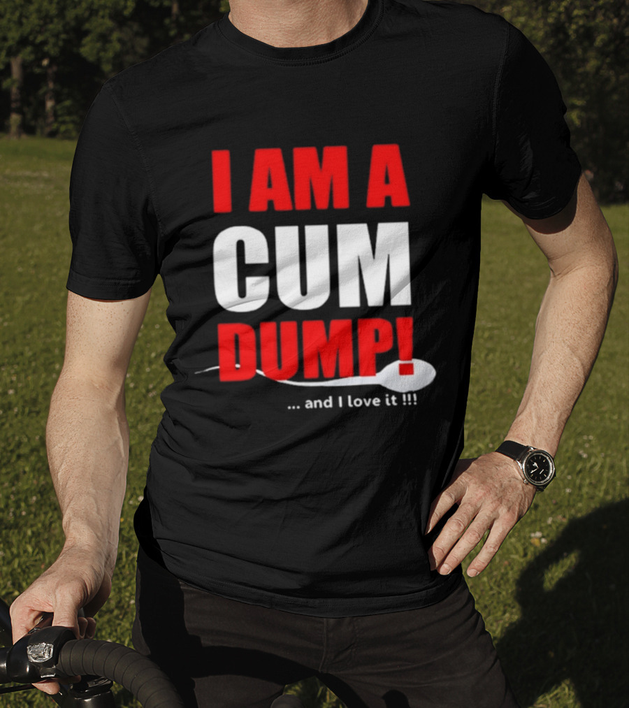 I Am A Cum Dump And I Love It T-Shirt