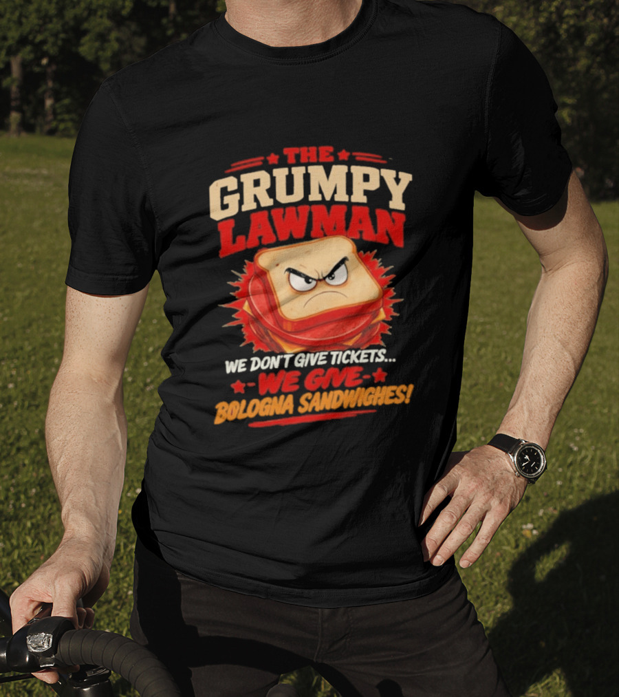 The Grumpy Lawman We Don't Give Tickets We Give Bologna Sandwiches T-Shirt