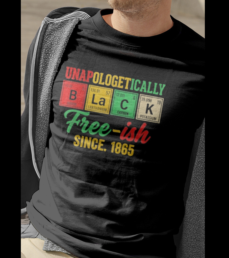Unapologetically Black Periodic Free Ish Since 1865 Juneteenth Celebration T-Shirt