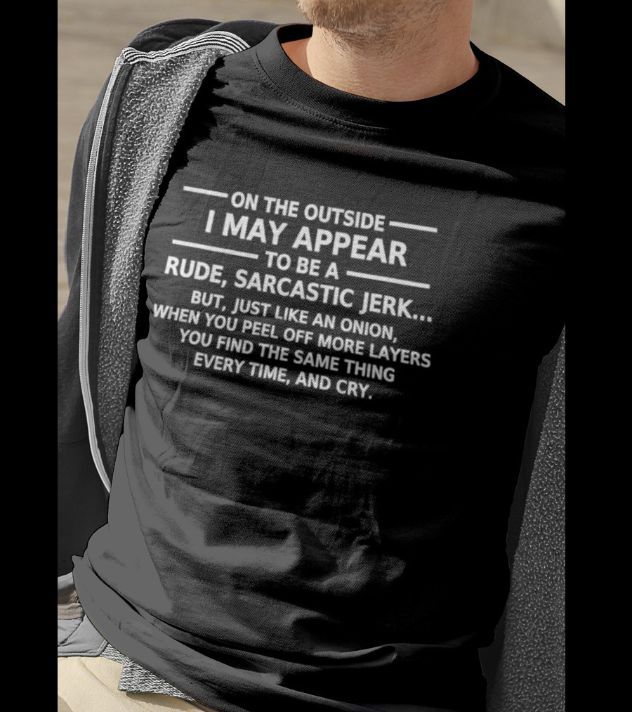 On The Outside I May Appear To Be A Rude Sarcastic Jerk Like An Onion You Find The Same Thing Every Time And Cry T-Shirt