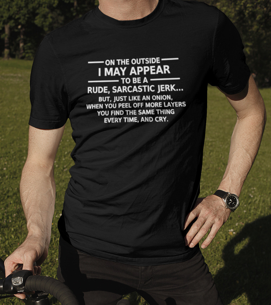 On The Outside I May Appear To Be A Rude Sarcastic Jerk Like An Onion You Find The Same Thing Every Time And Cry T-Shirt