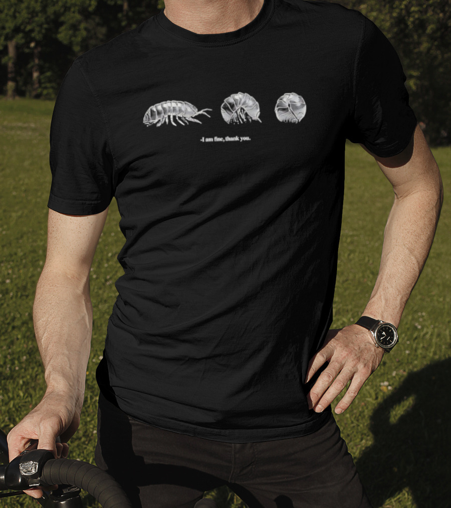 I Am Fine Thank You Pill Bug Roly Poly Isopod Humor T-Shirt
