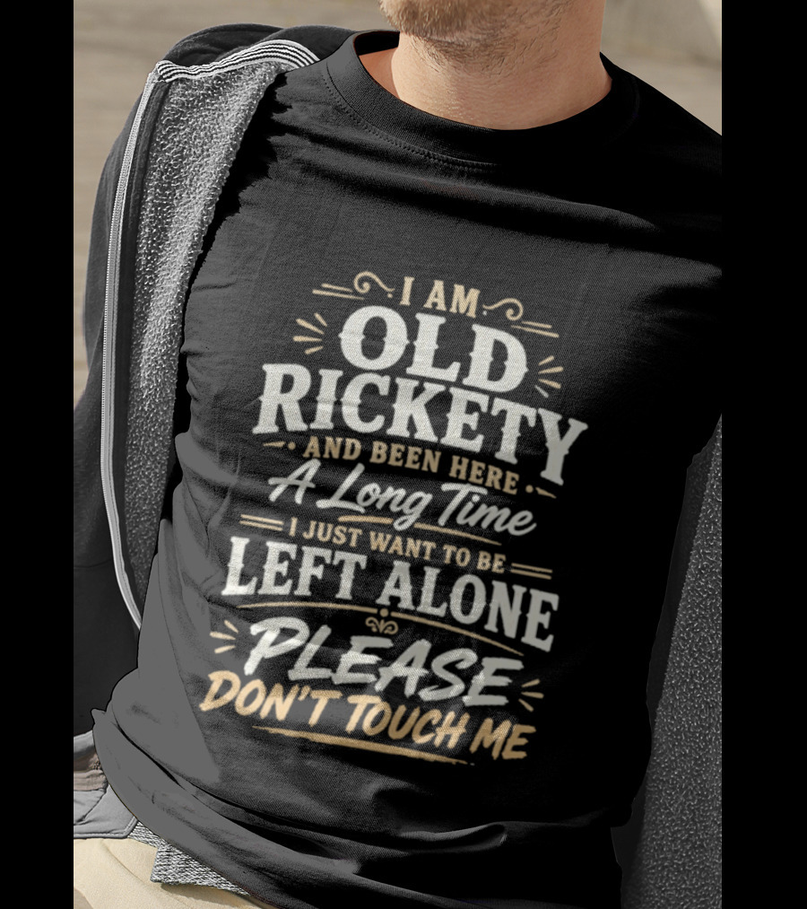 I Am Old Rickety Been Here A Long Time Left Alone Please Don't Touch Me T-Shirt