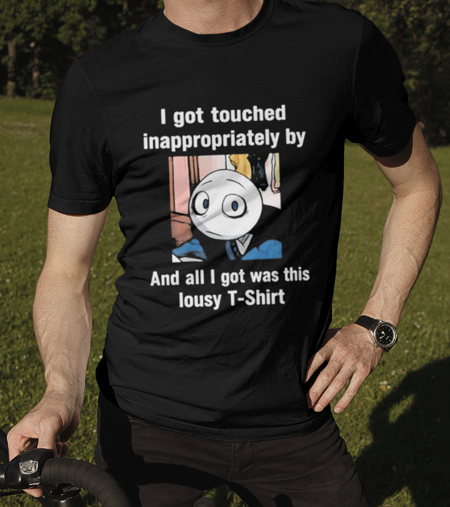 I Got Touched Inappropriately And All I Got Was This Lousy T T-Shirt