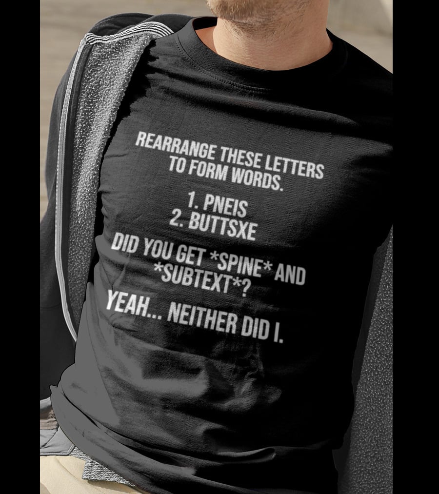 Rearrange These Letters To Form Words PNEIS BUTTSXE Did You Get SPINE SUBTEXT Yeah Neither Did I T-Shirt