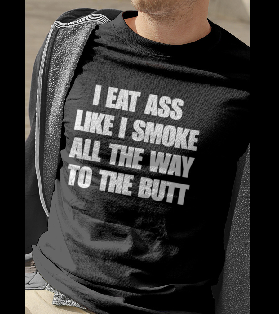 I Eat Ass Like I Smoke All The Way To The Butt T-Shirt