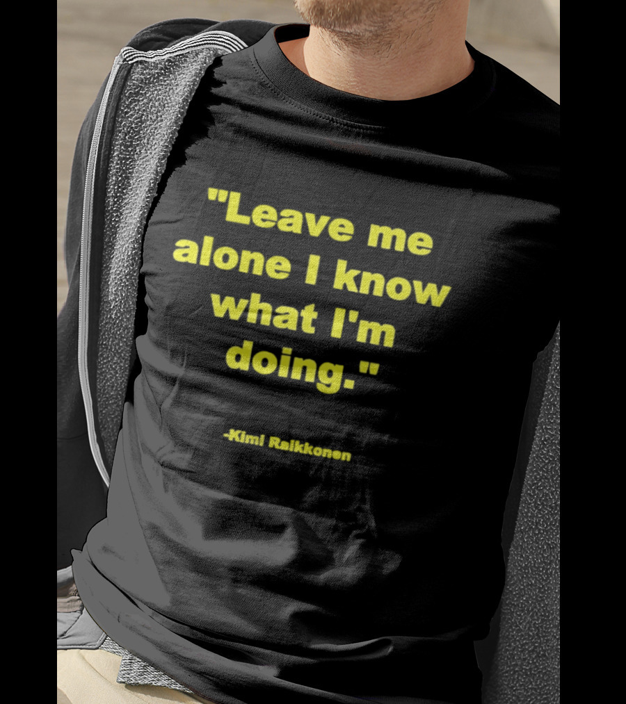 Leave Me Alone I Know What I'm Doing Kimi Raikkonen T-Shirt
