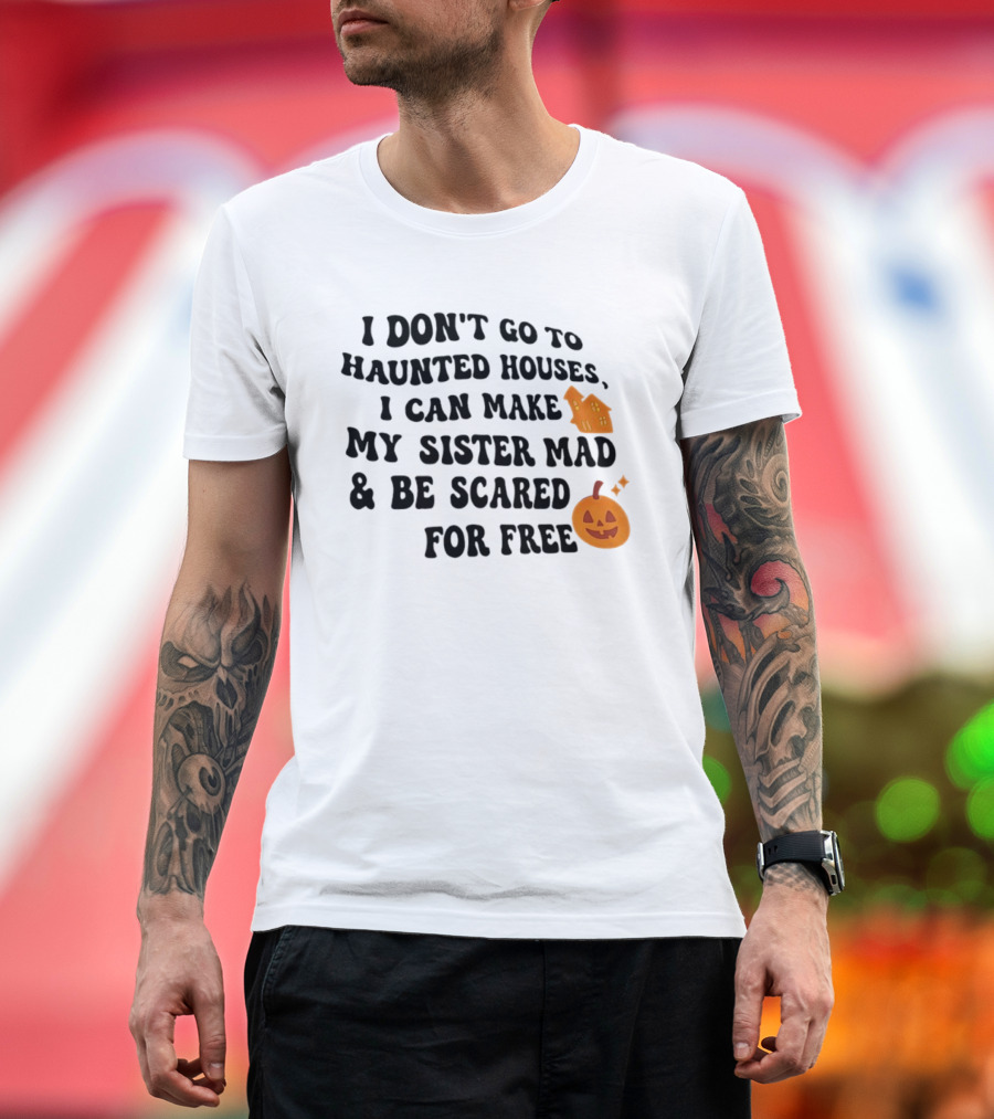 I Don't Go To Haunted Houses I Can Make My Sister Mad And Be Scared For Free Halloween Pumpkin House T-Shirt