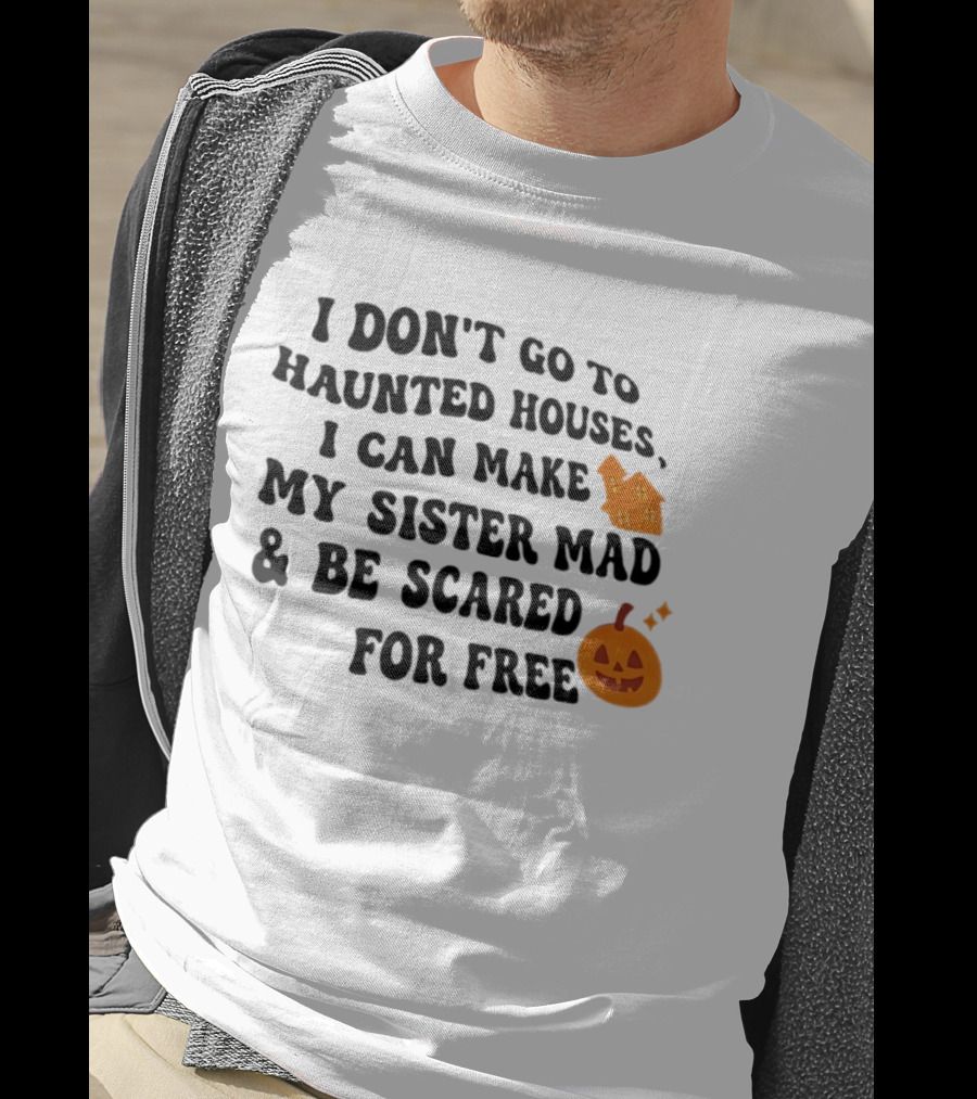 I Don't Go To Haunted Houses I Can Make My Sister Mad And Be Scared For Free Halloween Pumpkin House T-Shirt
