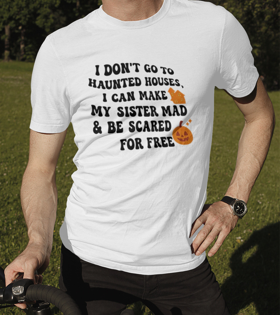 I Don't Go To Haunted Houses I Can Make My Sister Mad And Be Scared For Free Halloween Pumpkin House T-Shirt
