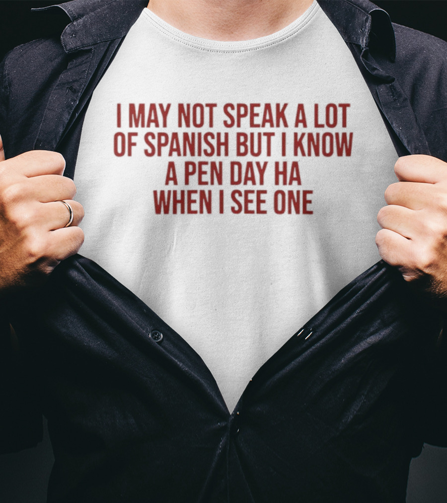 I May Not Speak A Lot Of Spanish But I Know A Pen Day Ha When I See One T-Shirt