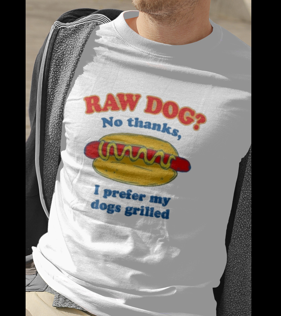 Raw Dog No Thanks I Prefer My Dogs Grilled Hotdog Humor T-Shirt