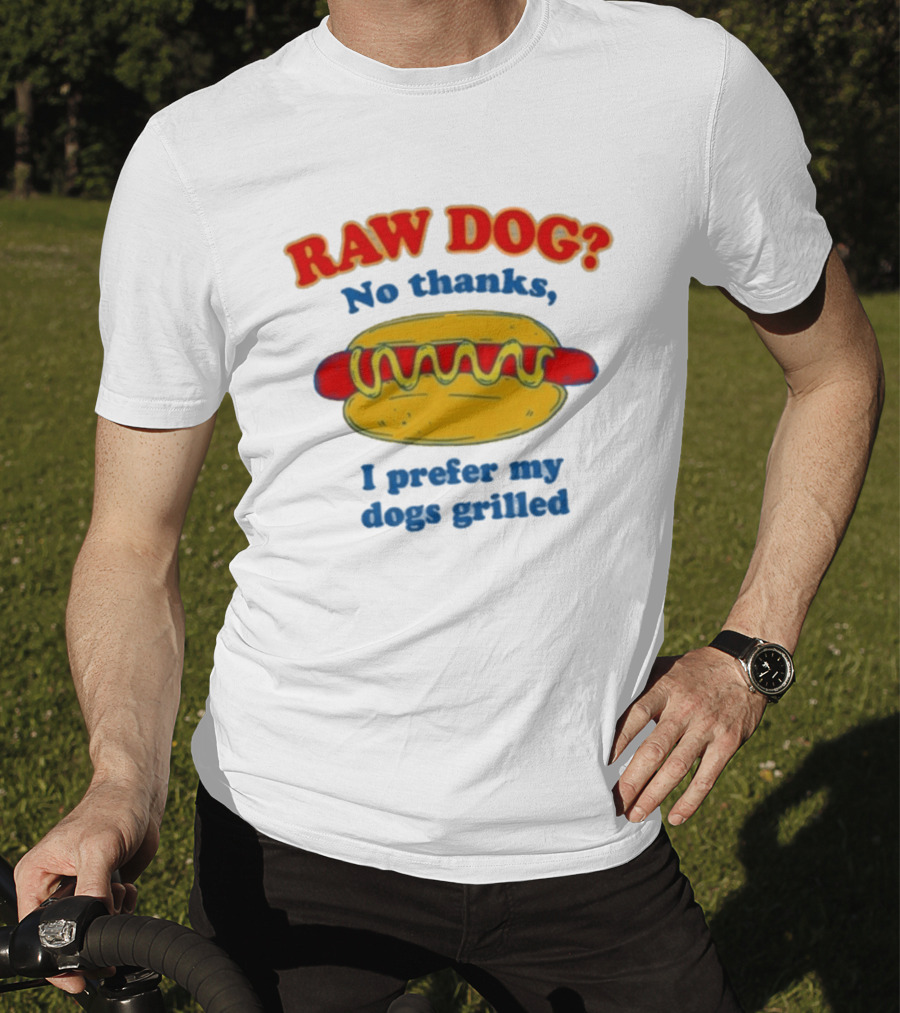Raw Dog No Thanks I Prefer My Dogs Grilled Hotdog Humor T-Shirt